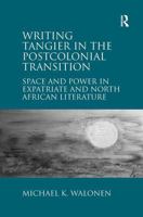 Writing Tangier in the Postcolonial Transition: Space and Power in Expatriate and North African Literature 1032929073 Book Cover