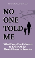 No One Told Me : What Every Family Needs to Know about Mental Illness in America 1961605589 Book Cover