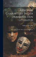 Abnorme Charaktere In Der Dramatischen Literatur: Shakespeare, Goethe, Ibsen, Gerhart Hauptmann (German Edition) 1020201010 Book Cover