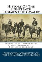 History of the Eighteenth Regiment of Cavalry, Pennsylvania Volunteers, 163rd Regiment of the Line, 1862-1865 1163283711 Book Cover