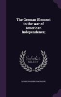 The German Element in the War of American Independence 1500898058 Book Cover