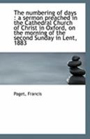 The numbering of days: a sermon preached in the Cathedral Church of Christ in Oxford, on the mornin 1110950357 Book Cover
