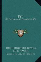 Pet: Or Pastimes and Penalties (Classic Reprint) 1376499630 Book Cover