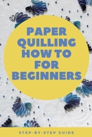 Paper Quilling How to for Beginners: Step-by-Step Guide: The Paper Quilling Art B08Z2X2819 Book Cover