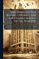 Two Proposals For Raising 1,250,000 L. For The Current Service Of The Year 1729: And For Appropriating The Produce Of The Sinking Fund. ... 1286757517 Book Cover