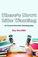 There's Nowt Like Wanting: An Unusual Education Autobiography 1425946844 Book Cover