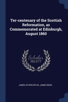 Ter-Centenary of the Scottish Reformation, as Commemorated at Edinburgh, August 1860 1376814536 Book Cover