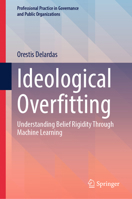 Ideological Overfitting: Understanding Belief Rigidity Through Machine Learning (Professional Practice in Governance and Public Organizations) 3032331145 Book Cover