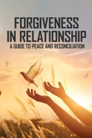 Forgiveness In Relationship: A Guide To Peace And Reconciliation: Books On Forgiveness And Letting Go B091N3WW4M Book Cover