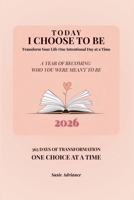 Today I Choose to Be: A Year of Becoming Who You Were Meant to Be: Transform Your Life One Intentional Day at a Time B0FK4XR9G6 Book Cover