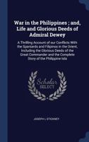 War in the Philippines; and, Life and Glorious Deeds of Admiral Dewey: A Thrilling Account of our Conflicts With the Spaniards and Filipinos in the Orient, Including the Glorious Deeds of the Great Co 1340230119 Book Cover