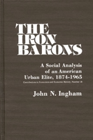 The Iron Barons: A Social Analysis of an American Urban Elite, 1874-1965 (Contributions in Economics and Economic History) 0837198917 Book Cover