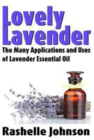Lovely Lavender: The Many Applications and Uses of Lavender Essential Oil 1482670569 Book Cover