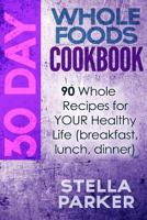 30 Day Whole Foods Cookbook: 90 Whole Recipes for Your Healthy Life (Breakfast, Lunch, Dinner) 1548237647 Book Cover