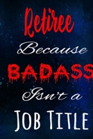 Retiree Because Badass Isn't a Job Title: The perfect gift for the professional in your life - Funny 119 page lined journal! 1710930470 Book Cover