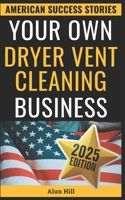 Your Own Dryer Vent Cleaning Business: From Layoff to CEO – Your Practical Guide to Building a Thriving Dryer Vent Cleaning Empire (American Success Stories) B0FPLWFMZD Book Cover