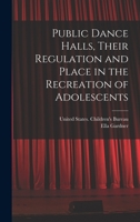 Public dance halls, their regulation and place in the recreation of adolescents 1019256176 Book Cover