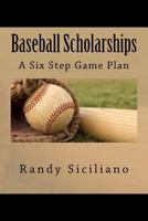 Baseball Scholarships: A Six Step Game Plan 1530111609 Book Cover