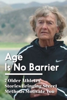 Age Is No Barrier 7 Older Athletes Stories Bringing Secret Methods Motivate You: Habits Of Successful Athletes B08S9QT8QQ Book Cover