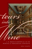 Tears Into Wine: J. S. Bach's Cantata 21 in Its Musical and Theological Contexts 0190217294 Book Cover
