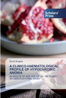 A CLINICO-HAEMATOLOGICAL PROFILE OF HYPOCHROMIC ANEMIA: IN ADULTS OF AGE GROUP 18 – 59 YEARS”: AN OBSERVATIONAL STUDY 6138925157 Book Cover