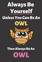 Always Be Yourself Unless You Can Be an Owl Then Always Be an Owl: Blank Lined Notebook Funny Adult Journal Gift for Work, Friends and Family 1092125841 Book Cover