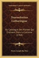 Tournefortius Lotharingiae: Ou Catalogue Des Plantes Qui Croissent Dans La Lorraine (1764) 112004457X Book Cover