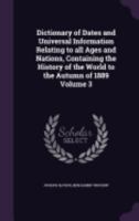 Dictionary of Dates and Universal Information Relating to All Ages and Nations, Containing the History of the World to the Autumn of 1889; Volume 3 1361833122 Book Cover