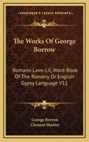 The Works Of George Borrow: Romano Lavo-Lil, Word-Book Of The Romany Or English Gypsy Language V11 1162928832 Book Cover
