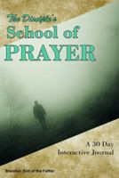 The Disciple's School of Prayer: A 30 Day Interactive Journal (Volume 1) 0991532732 Book Cover