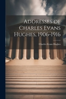 Addresses of Charles Evans Hughes, 1906-1916 1022133799 Book Cover