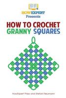 How To Crochet Granny Squares: Your Step By Step Guide To Crocheting Granny Squares 1500452696 Book Cover