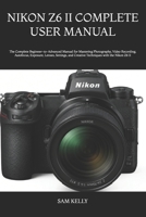 Nikon Z6 II Complete User Manual: The Complete Beginner-to-Advanced Manual for Mastering Photography, Video Recording, Autofocus, Exposure, Lenses, ... and Creative Techniques with the Nikon Z6 II B0H5RQFL6Q Book Cover