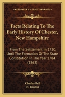 Facts Relating To The Early History Of Chester, New Hampshire: From The Settlement In 1720, Until The Formation Of The State Constitution In The Year 1784 110405437X Book Cover