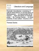 Dramatic miscellanies: consisting of critical observations on several plays of Shakespeare: ... as represented by Mr. Garrick, ... With anecdotes of ... three volumes. A new edition. Volume 2 of 3 1140858904 Book Cover