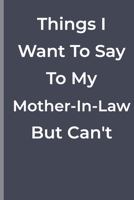 Things I Want To Say To My Mother-In-Law  But Can't: funny lined book 1700335960 Book Cover