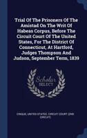 Trial Of The Prisoners Of The Amistad On The Writ Of Habeas Corpus, Before The Circuit Court Of The United States, For The District Of Connecticut, At ... Thompson And Judson, September Term, 1839 1340484927 Book Cover