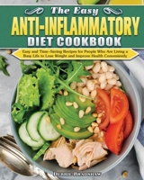 The Easy Anti-inflammatory Diet Cookbook: Easy and Time-Saving Recipes for People Who Are Living a Busy Life to Keep Diseases Away and Improve Health Conveniently 1649847807 Book Cover