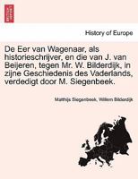 De Eer van Wagenaar, als historieschrijver, en die van J. van Beijeren, tegen Mr. W. Bilderdijk, in zijne Geschiedenis des Vaderlands, verdedigt door M. Siegenbeek. 124146281X Book Cover