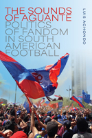 The Sounds of Aguante: Politics of Fandom in South American Football (Music / Culture) 0819501921 Book Cover