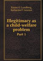 Illegitimacy as a Child-welfare Problem. a Brief Treatment of the Prevalence and Significance of Birth out of Wedlock, the Child's Status, and the State's Responsibility for Care and Protection B0BVDN62BC Book Cover