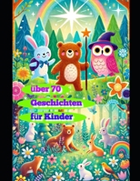 Über 70 Kinder Geschichten: „Fantasievolle Geschichten für Kinder im Alter von 3 bis 7 Jahren, die Mut, Freundschaft und Abenteuerlust fördern“ (German Edition) B0DQCQMPFS Book Cover