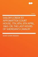 Sailor's Creek to Appomattox Court House, 7th, 8th, 9th April, 1865: Or, The Last Hours of Sheridan's Cavalry 1018133267 Book Cover