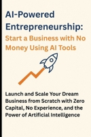AI-Powered Entrepreneurship: Start a Business with No Money Using AI Tools: Launch and Scale Your Dream Business from Scratch with Zero Capital, No Experience, and the Power of Artificial Intelligence B0F5WVF9W7 Book Cover