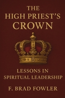 The High Priest’s Crown: Lessons in Spiritual Leadership (York Rite Leadership) B0GL7JSCYW Book Cover
