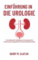 EINFÜHRUNG IN DIE UROLOGIE: Ein Leitfaden für Anfänger zum Verständnis für Studierende, Pflegekräfte und Gesundheitsfachkräfte (German Edition) B0G5GTK2R5 Book Cover