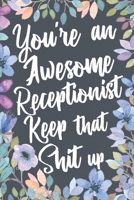 You're An Awesome Receptionist Keep That Shit Up: Funny Joke Appreciation & Encouragement Gift Idea for Receptionists. Thank You Gag Notebook Journal & Sketch Diary Present. 1695457722 Book Cover