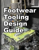 Footwear Tooling Design Guide : The Complete Guide for the Design, Development, Costing and Manufacturing of Footwear Tooling 1735883360 Book Cover