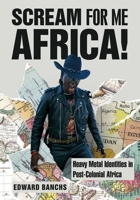 Scream for Me Africa!: Heavy Metal Identities in Post-Colonial Africa 1789385210 Book Cover