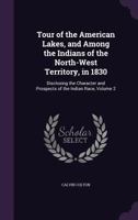 Tour of the American Lakes, and Among the Indians of the North-West Territory in 1830; Volume II 1502964740 Book Cover